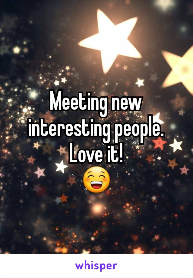 Meeting new interesting people.
Love it!
😁