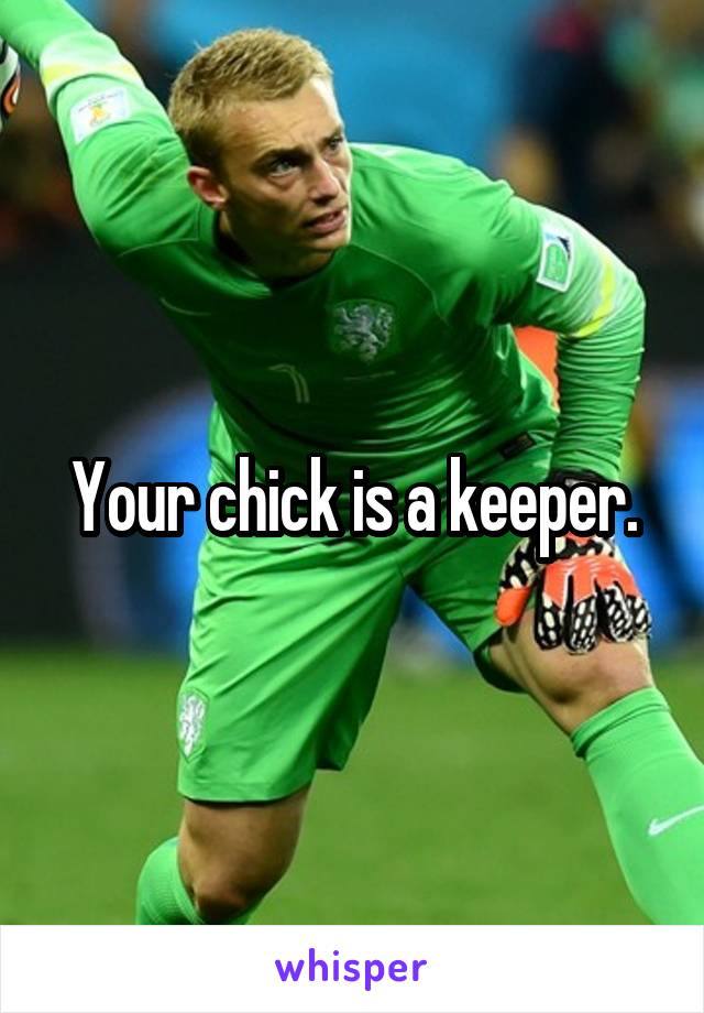 Your chick is a keeper.
