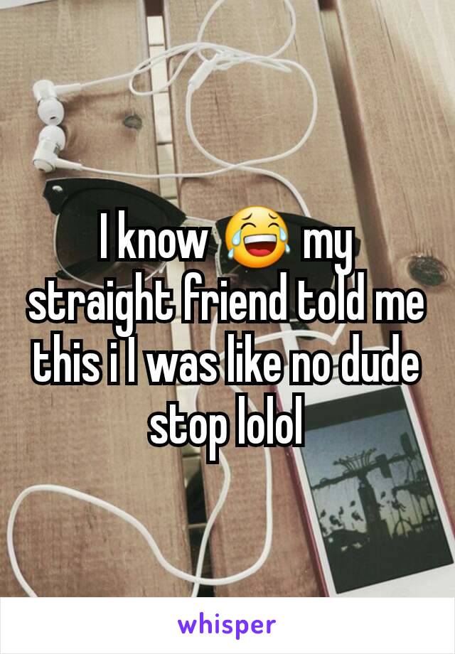I know 😂 my straight friend told me this i I was like no dude stop lolol