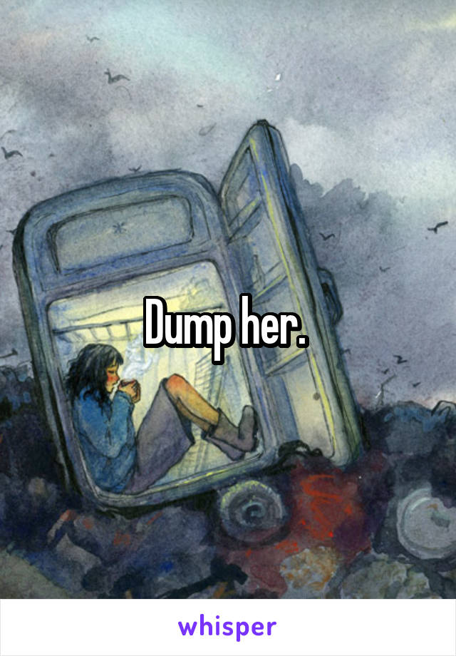 Dump her. 