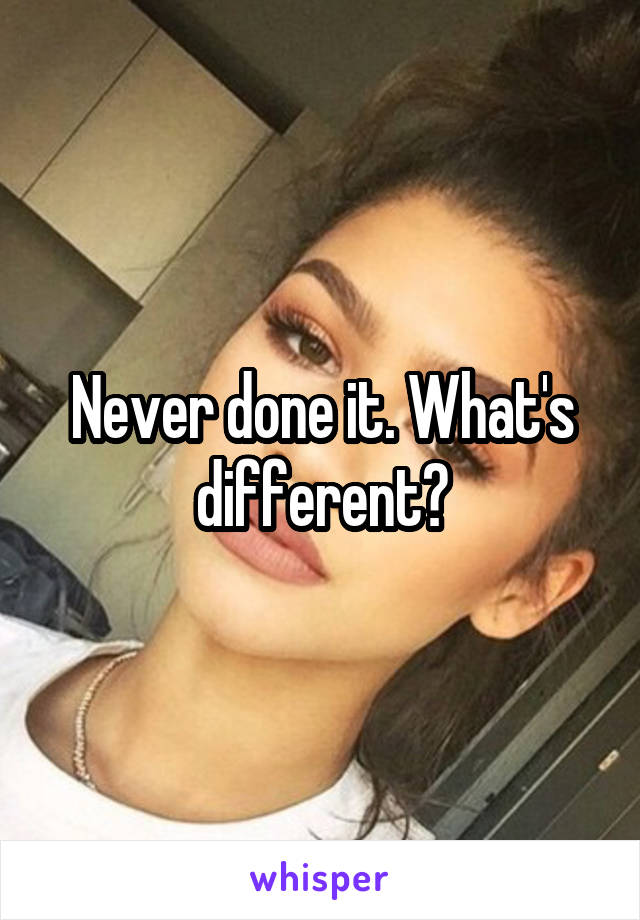 Never done it. What's different?