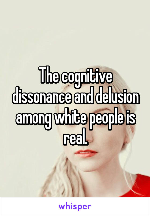 The cognitive dissonance and delusion among white people is real.