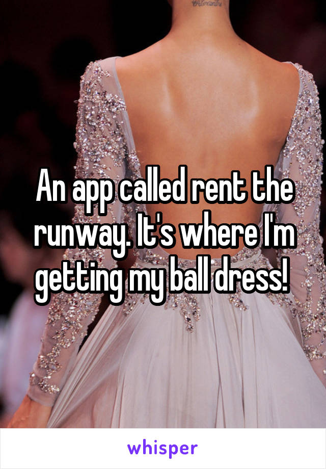An app called rent the runway. It's where I'm getting my ball dress! 