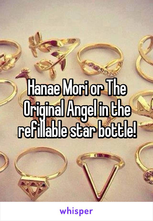 Hanae Mori or The Original Angel in the refillable star bottle!