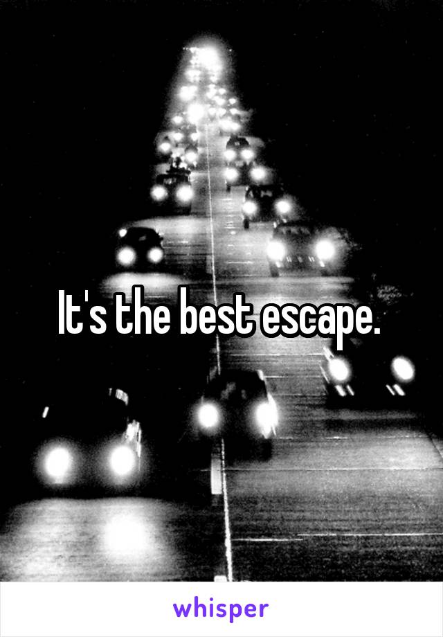 It's the best escape. 