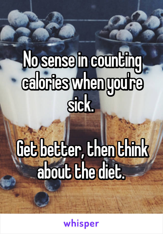 No sense in counting calories when you're sick. 

Get better, then think about the diet. 
