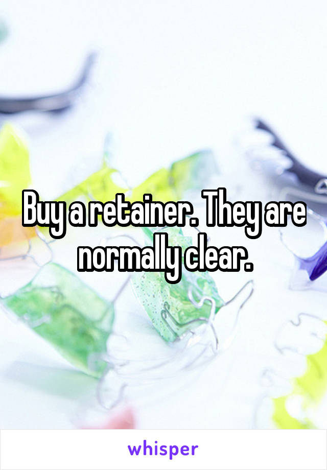 Buy a retainer. They are normally clear.