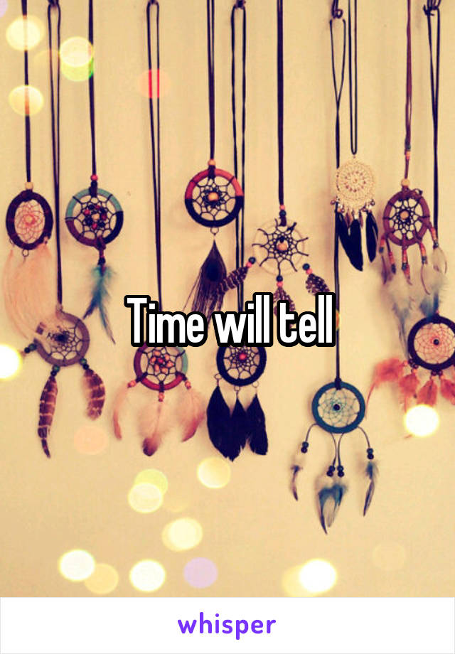 Time will tell