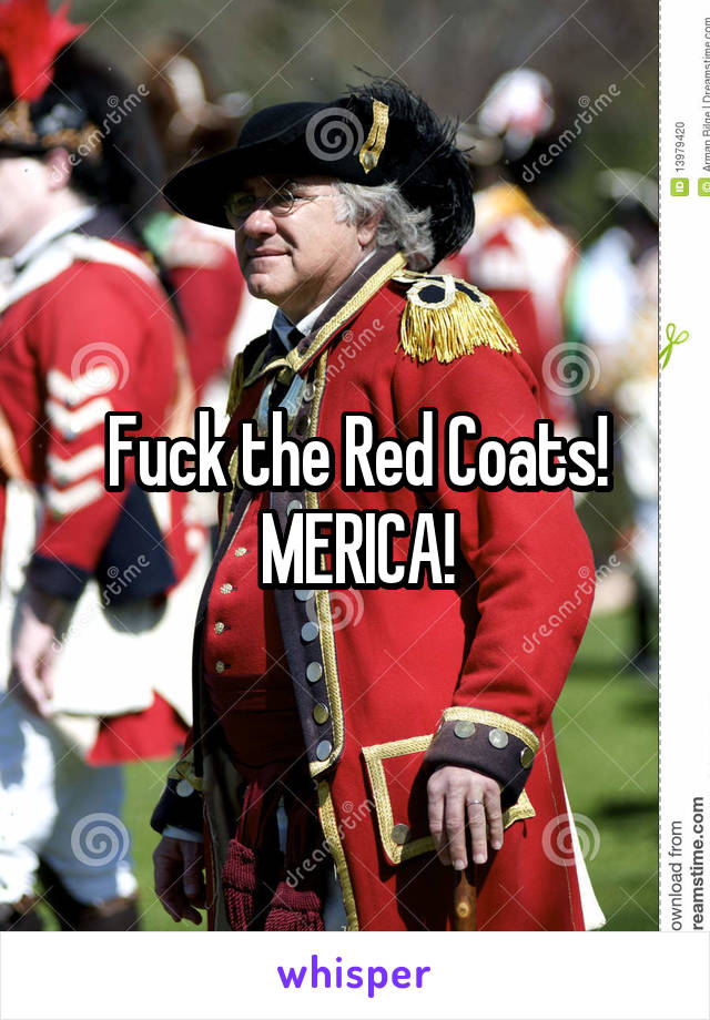 Fuck the Red Coats!
MERICA!