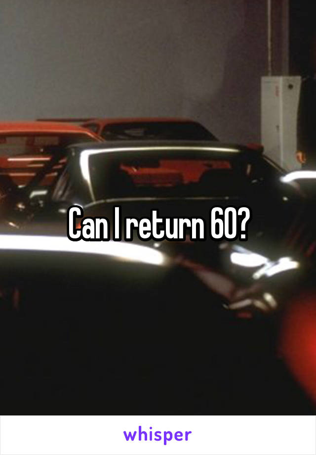 Can I return 60?