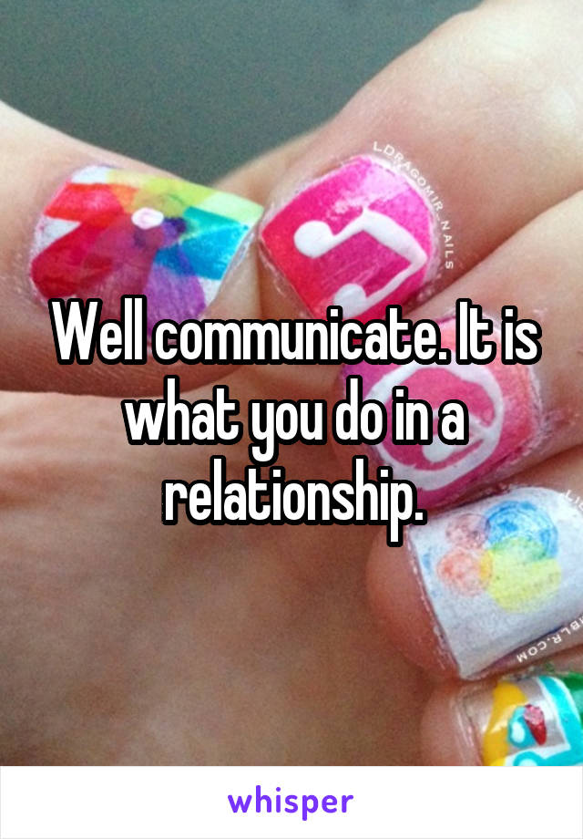 Well communicate. It is what you do in a relationship.