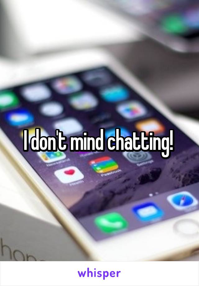 I don't mind chatting! 