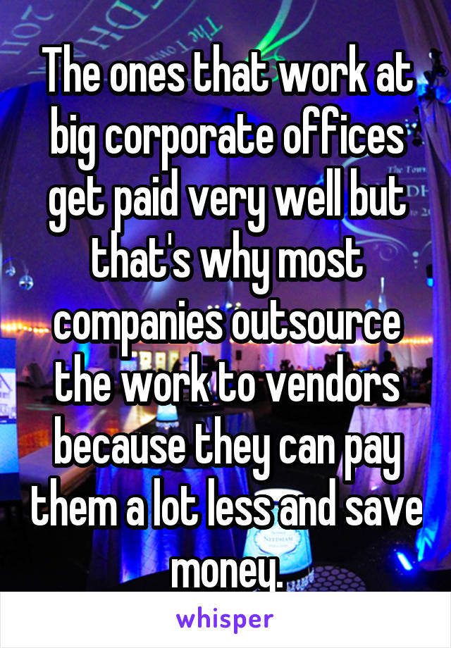 The ones that work at big corporate offices get paid very well but that's why most companies outsource the work to vendors because they can pay them a lot less and save money.