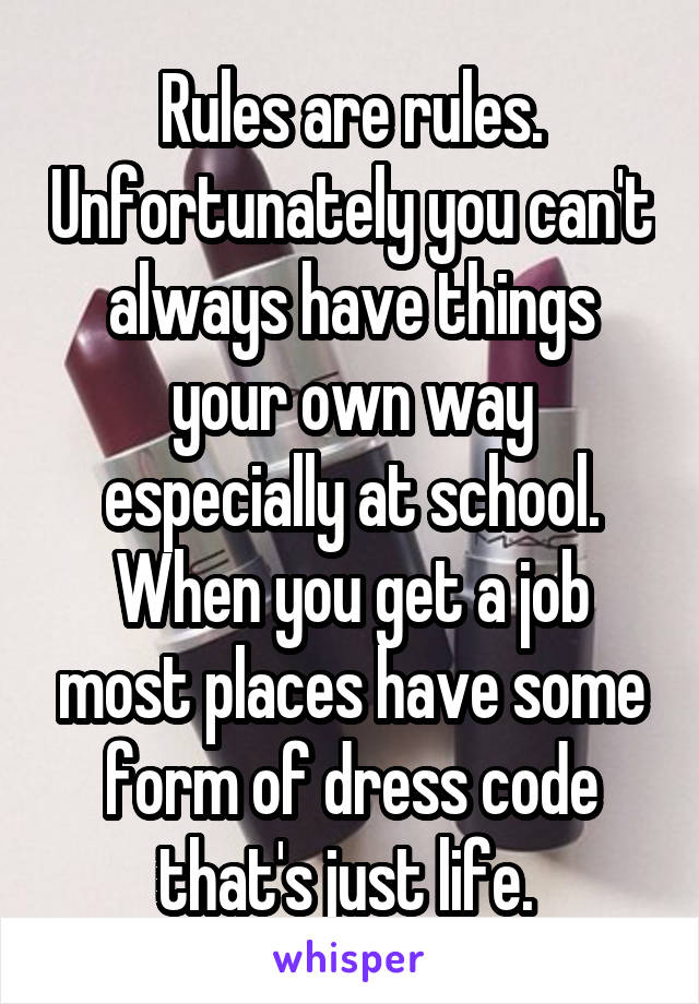 Rules are rules. Unfortunately you can't always have things your own way especially at school. When you get a job most places have some form of dress code that's just life. 