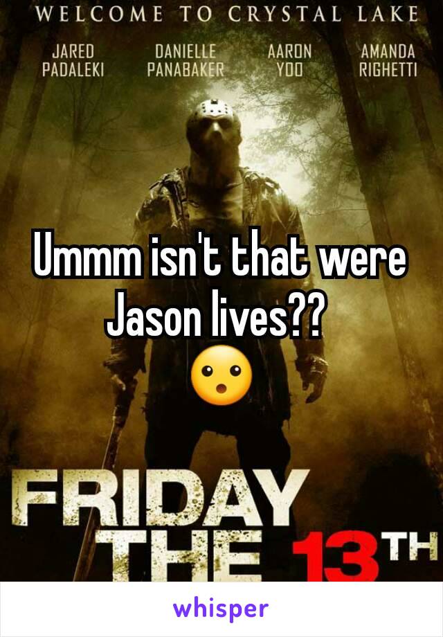 Ummm isn't that were Jason lives?? 
😮