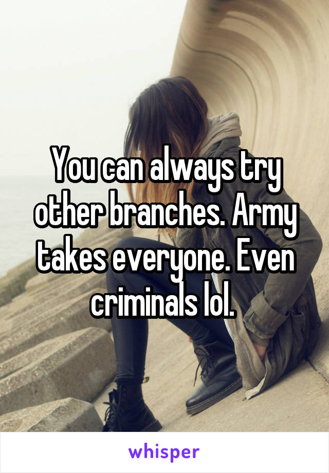 You can always try other branches. Army takes everyone. Even criminals lol. 