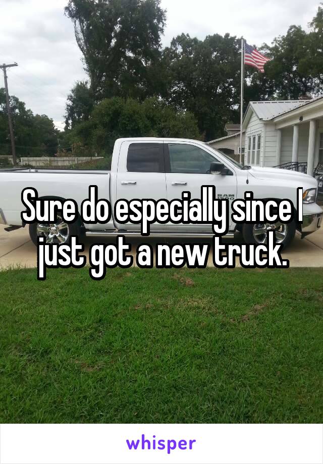 Sure do especially since I just got a new truck.