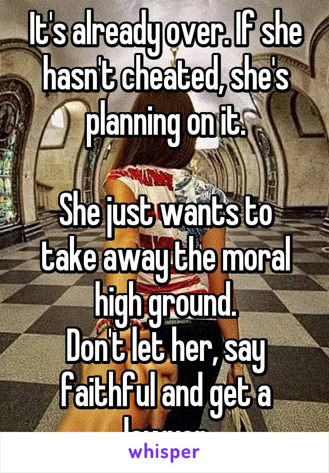 It's already over. If she hasn't cheated, she's planning on it.

She just wants to take away the moral high ground.
Don't let her, say faithful and get a lawyer