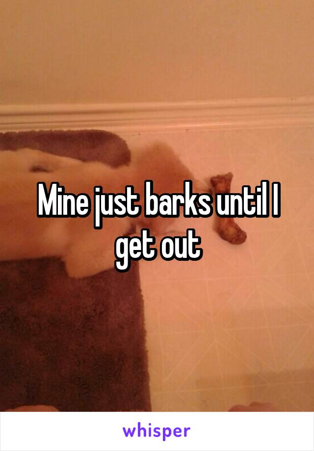 Mine just barks until I get out