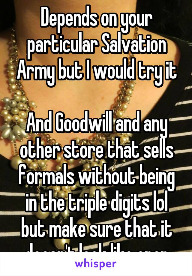 Depends on your particular Salvation Army but I would try it

And Goodwill and any other store that sells formals without being in the triple digits lol but make sure that it doesn't look like crap
