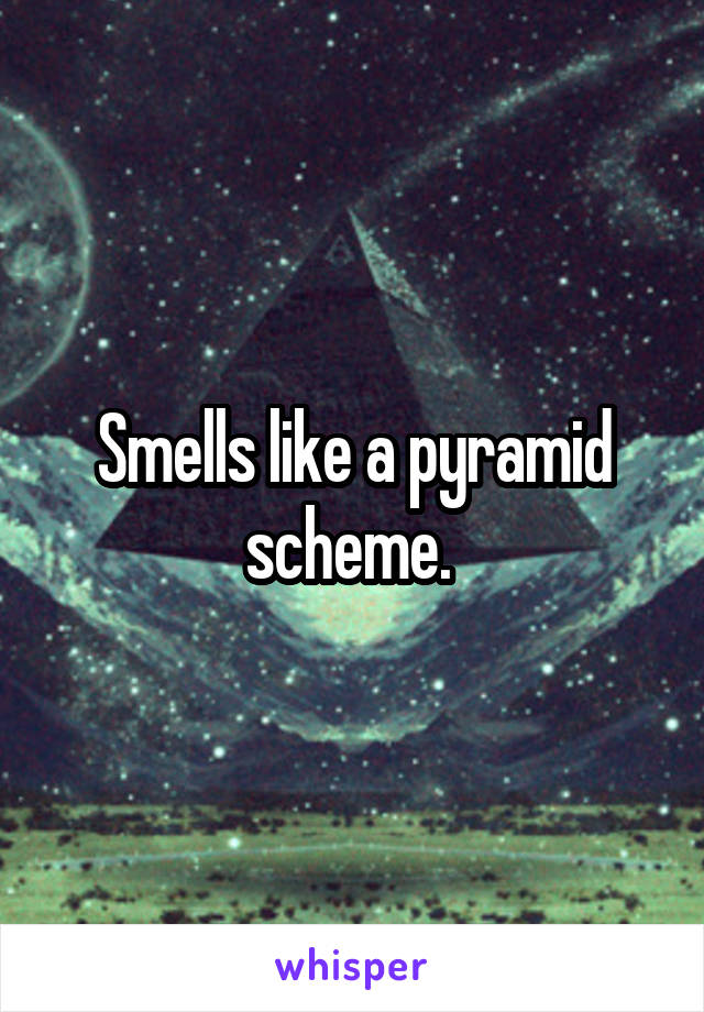 Smells like a pyramid scheme. 