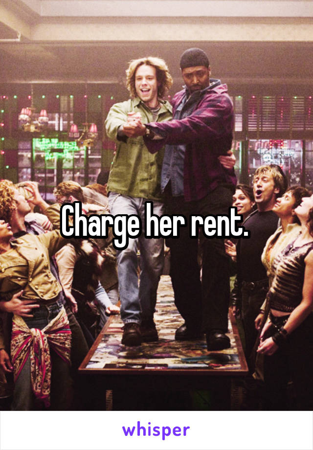 Charge her rent. 