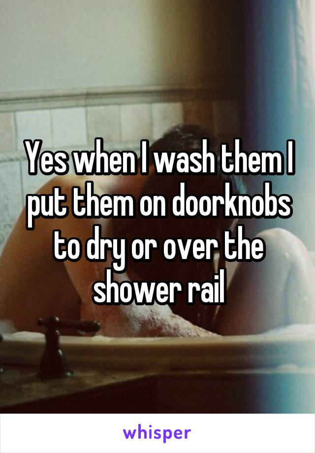 Yes when I wash them I put them on doorknobs to dry or over the shower rail