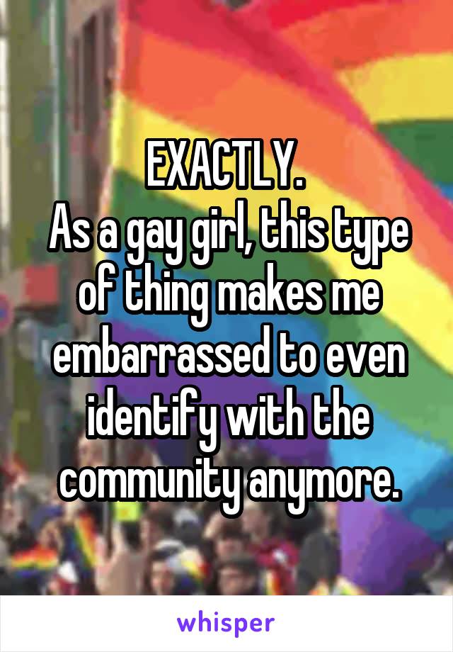 EXACTLY. 
As a gay girl, this type of thing makes me embarrassed to even identify with the community anymore.