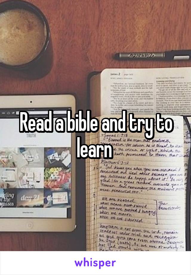 Read a bible and try to learn 