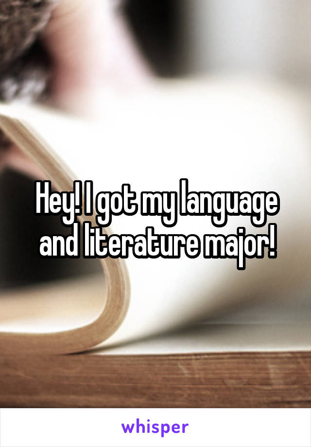 Hey! I got my language and literature major!