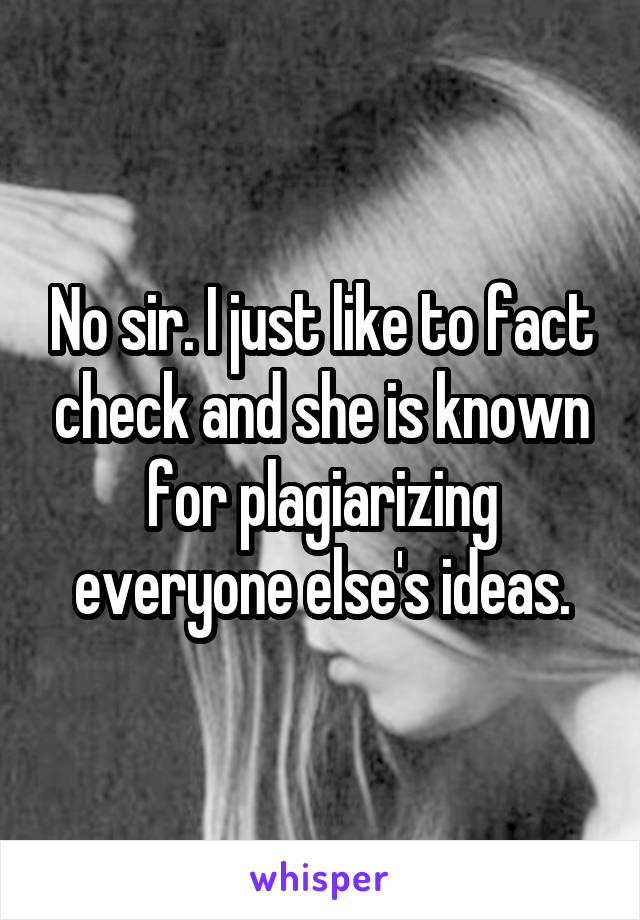 No sir. I just like to fact check and she is known for plagiarizing everyone else's ideas.