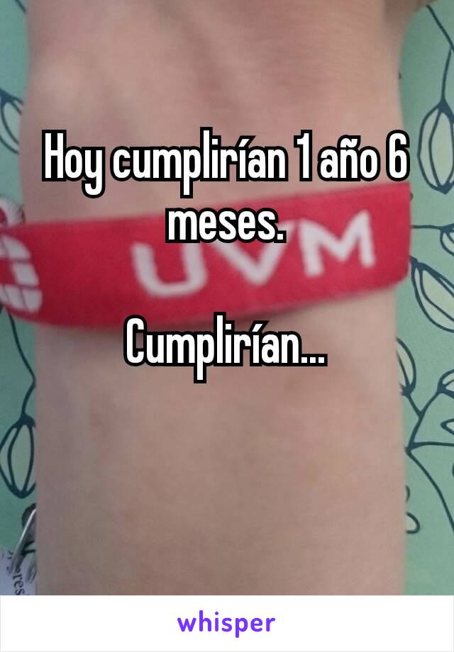 Hoy cumplirían 1 año 6 meses.

Cumplirían...
