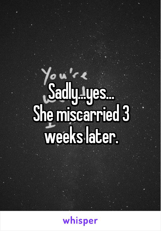 Sadly...yes...
She miscarried 3 weeks later.