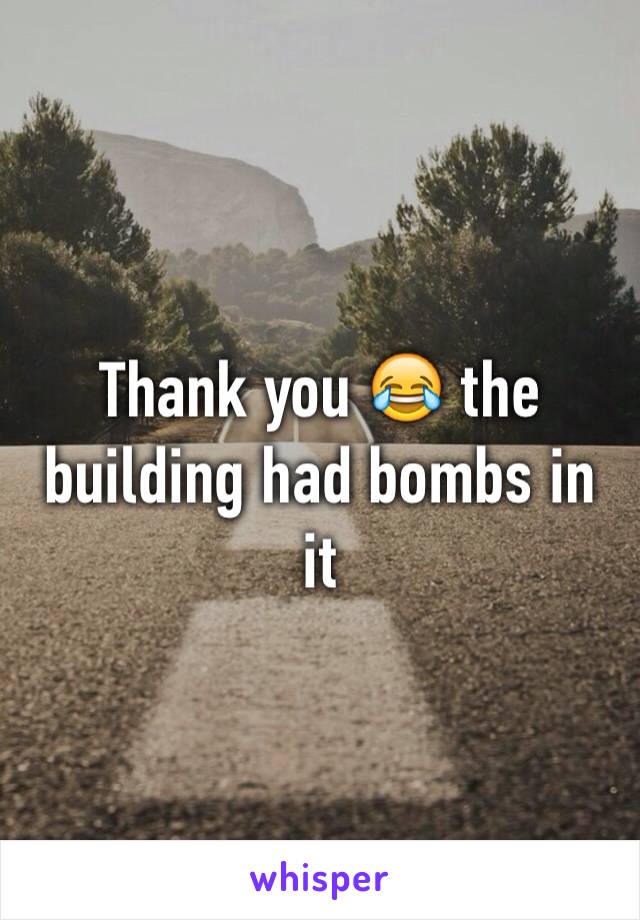 Thank you 😂 the building had bombs in it 