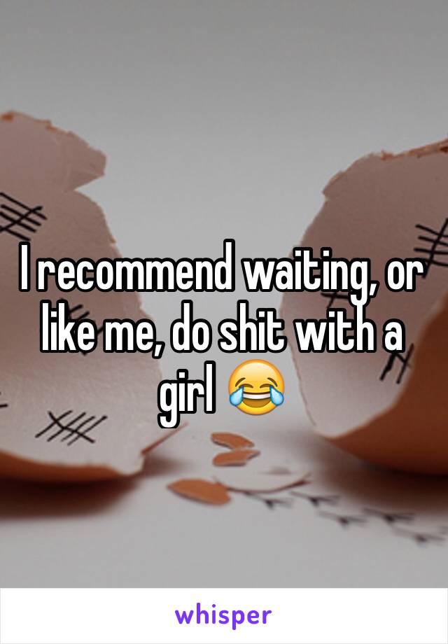 I recommend waiting, or like me, do shit with a girl 😂