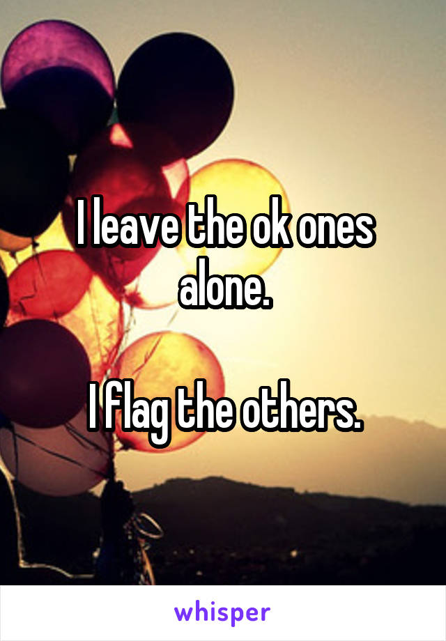 I leave the ok ones alone.

I flag the others.