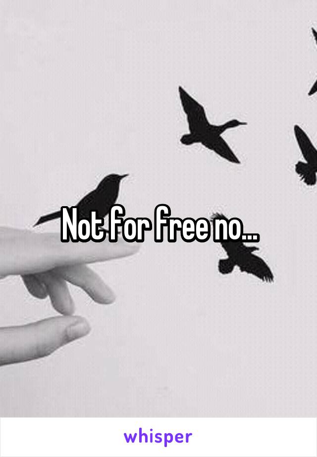 Not for free no...
