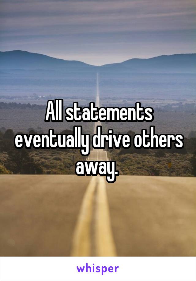 All statements eventually drive others away. 
