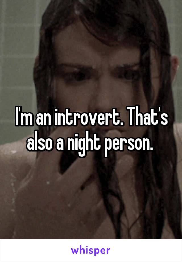 I'm an introvert. That's also a night person. 