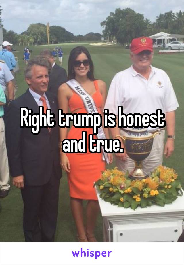 Right trump is honest and true.