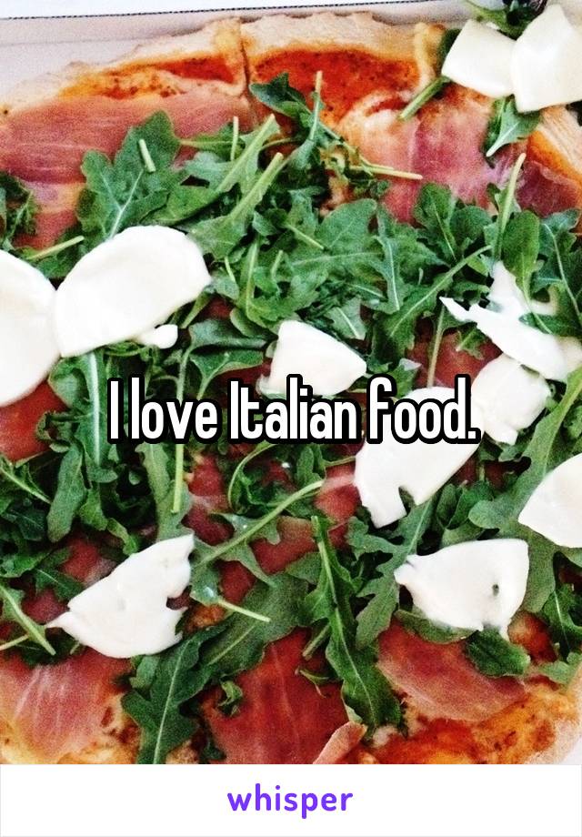 I love Italian food.