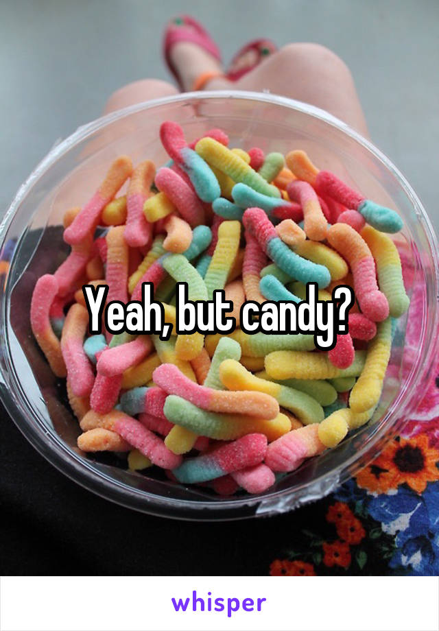Yeah, but candy? 