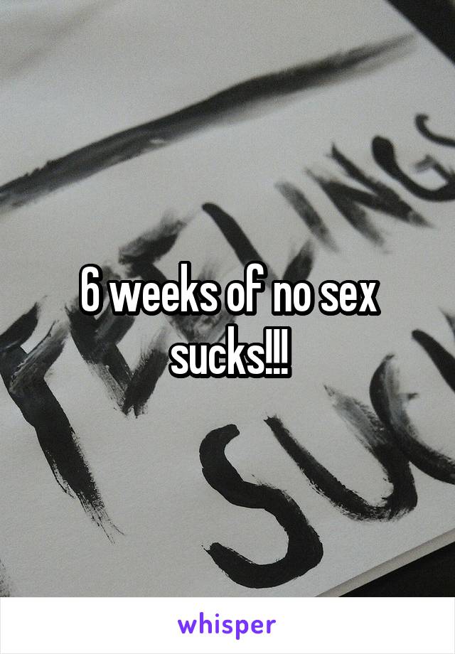 6 weeks of no sex sucks!!!