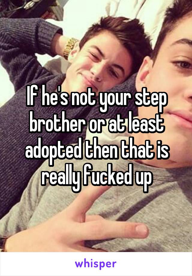 If he's not your step brother or at least adopted then that is really fucked up