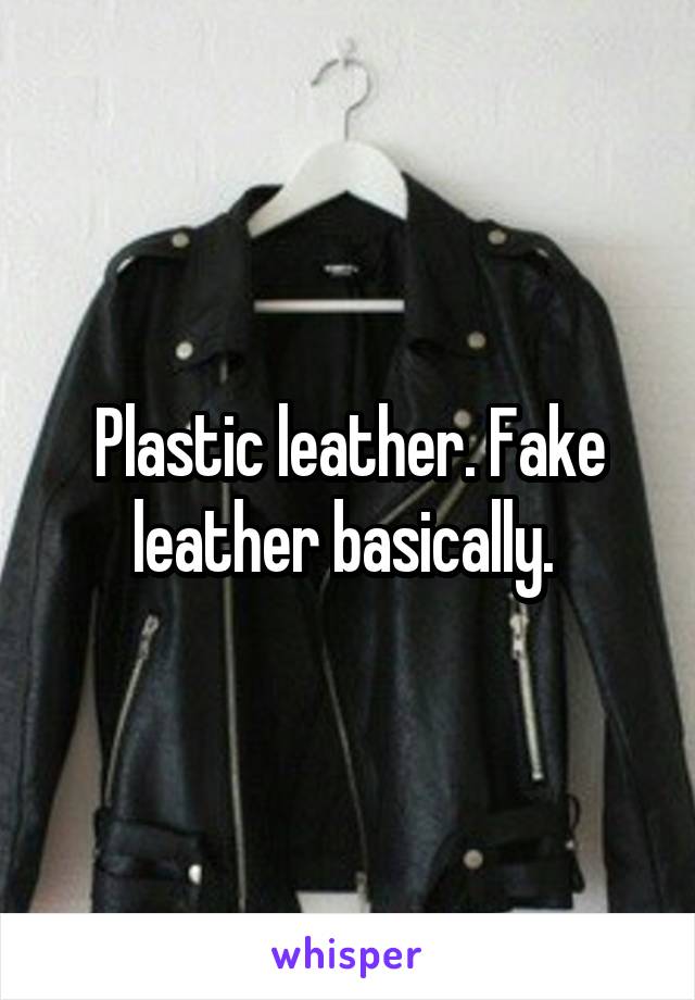Plastic leather. Fake leather basically. 