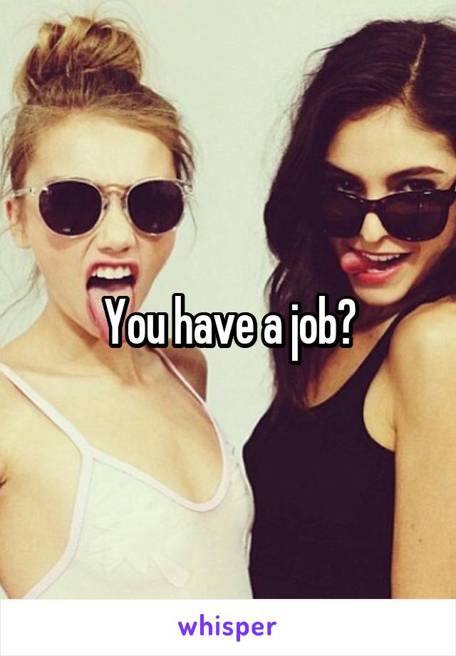 You have a job?