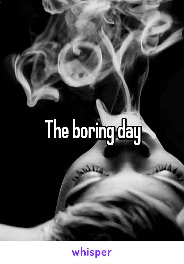 The boring day