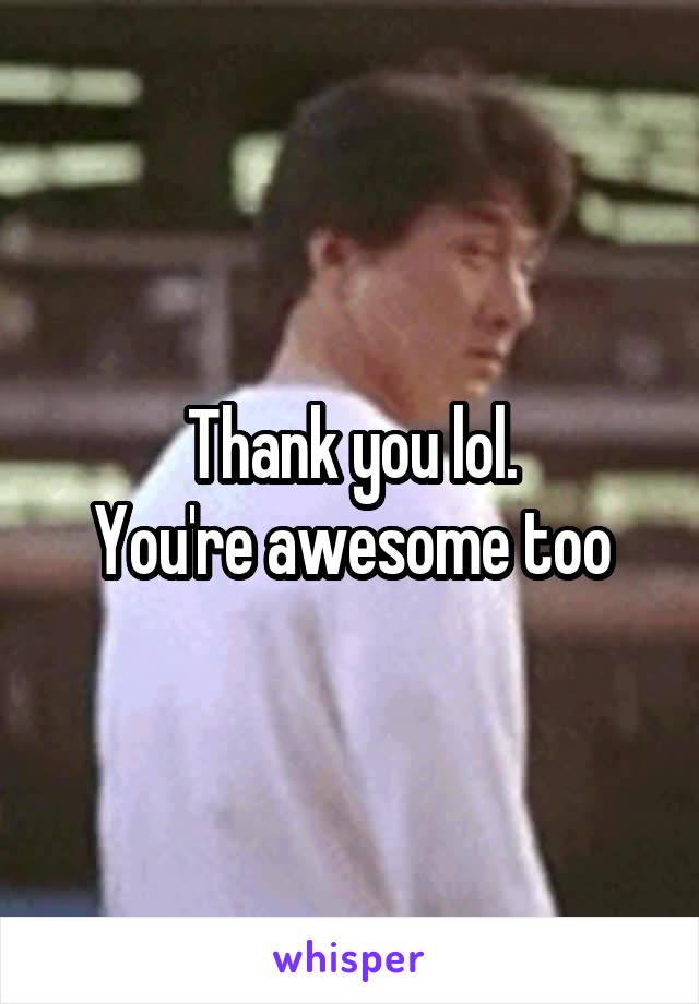 Thank you lol.
You're awesome too