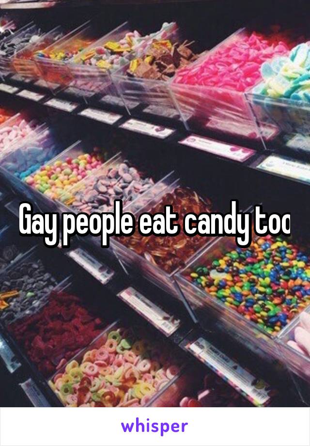 Gay people eat candy too