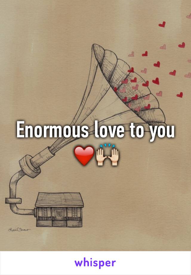 Enormous love to you ❤️🙌